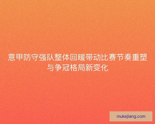 意甲防守强队整体回暖带动比赛节奏重塑与争冠格局新变化