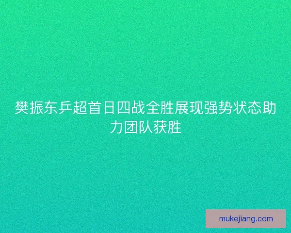 樊振东乒超首日四战全胜展现强势状态助力团队获胜
